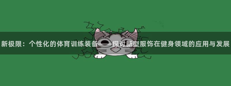 意昂5Kgame2官网：新极限：个性化的体育训练装备——探讨新型服饰在健身领域的应用与发展