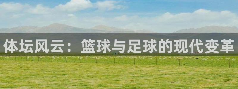 意昂5Kgame电子有限公司：体坛风云：篮球与足球的现代变革