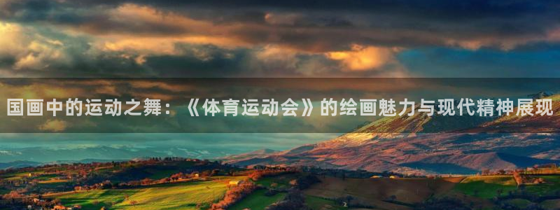 意昂5Kgame3官网：国画中的运动之舞：《体育运动会》的绘画魅力与现代精神展现