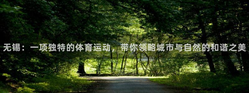意昂5Kgame体育免费注册入口：无锡：一项独特的体育运动，带你领略城市与自然的和谐之美