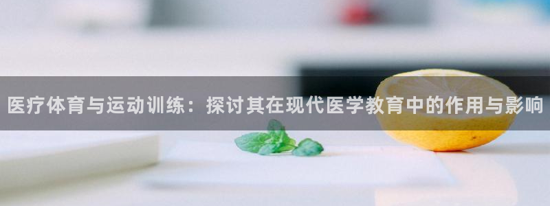 意昂5Kgame体育2：医疗体育与运动训练：探讨其在现代医学教育中的作用与影响