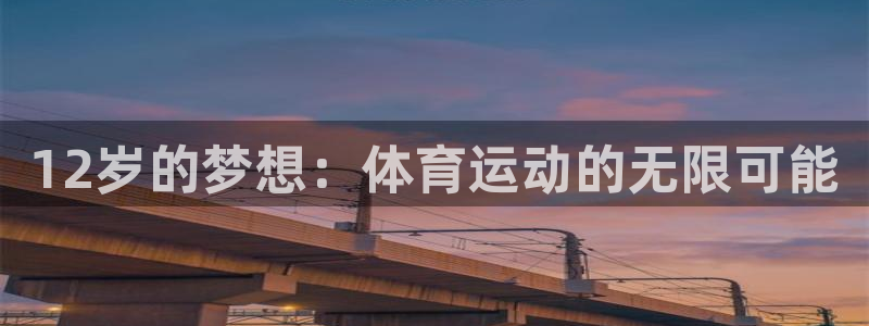 意昂5Kgame体育f开户：12岁的梦想：体育运动的无限可能