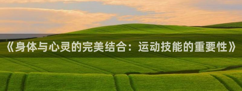 意昂5Kgame2登录入口：《身体与心灵的完美结合：运动技能的重要性》