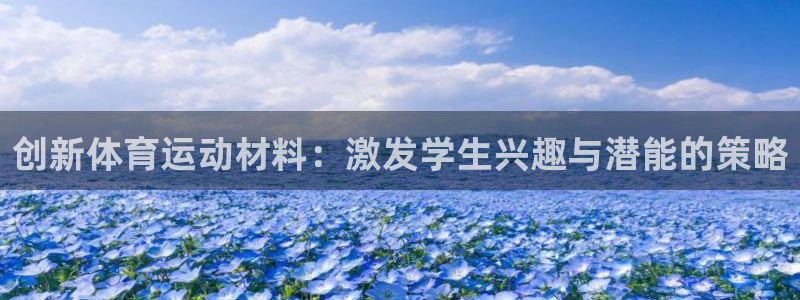 意昂5Kgame代理注册官网入口：创新体育运动材料：激发学生兴趣与潜能的策略
