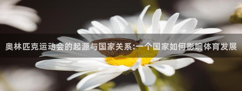 意昂5Kgame3平台注册：奥林匹克运动会的起源与国家关系:一个国家如何影响体育发展