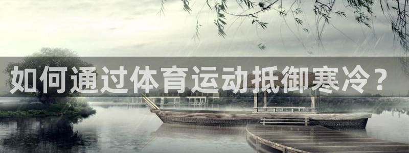 意昂5Kgame体育平台登录入口：如何通过体育运动抵御寒冷？
