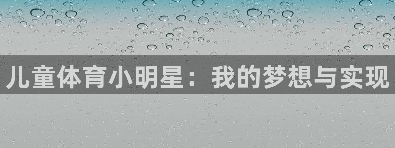 意昂5Kgame代理：儿童体育小明星：我的梦想与实现