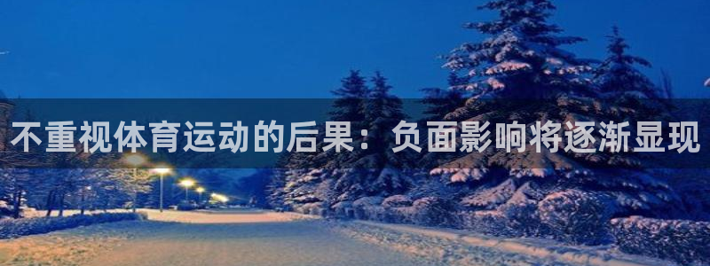 意昂5Kgame4：不重视体育运动的后果：负面影响将逐渐显现