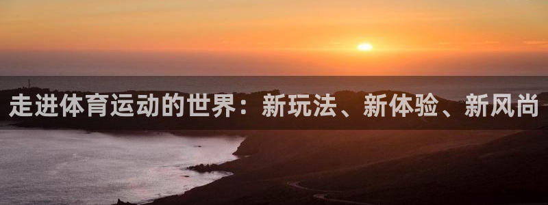 意昂5Kgame体育凯捷平台代理：走进体育运动的世界：新玩法、新体验、新风尚