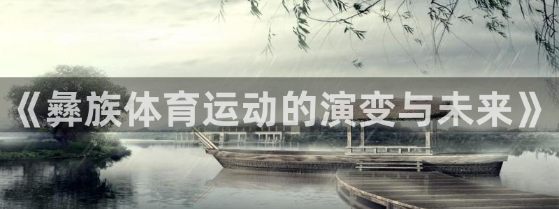 意昂5Kgame4登录：《彝族体育运动的演变与未来》