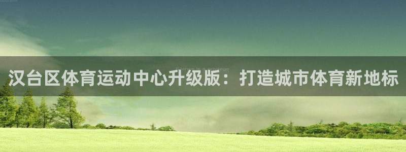 www.意昂5Kgame体育.com：汉台区体育运动中心升级版：打造城市体育新地标