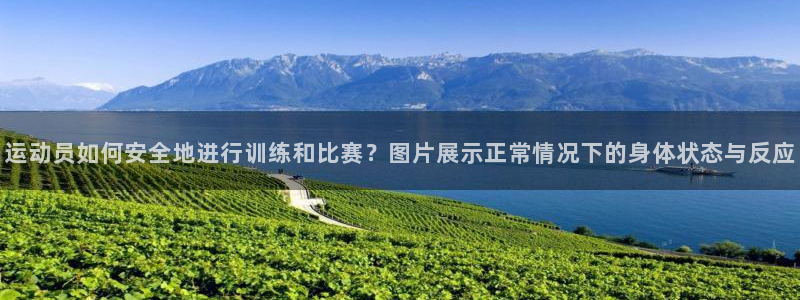 意昂5Kgame体育4：运动员如何安全地进行训练和比赛？图片展示正常情况下的身体状态与反应
