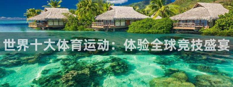 意昂5Kgame体育凯捷平台注册：世界十大体育运动：体验全球竞技盛宴