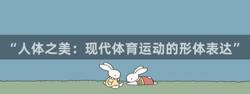 意昂5Kgame3官网登录：“人体之美：现代体育运动的形体表达”