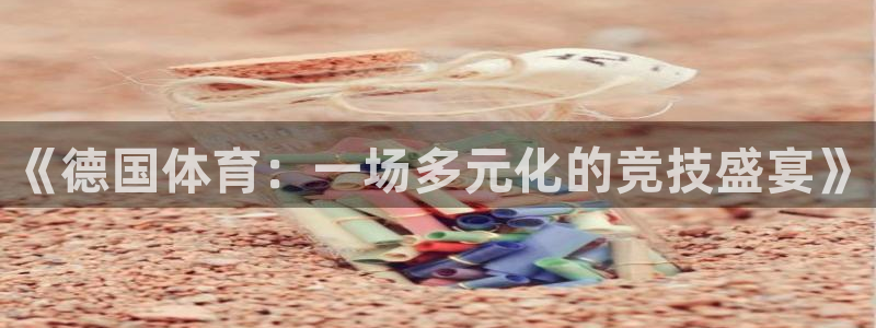意昂5Kgamekgame：《德国体育：一场多元化的竞技盛宴》