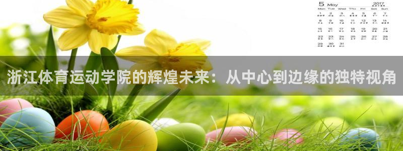 意昂5Kgame平台：浙江体育运动学院的辉煌未来：从中心到边缘的独特视角