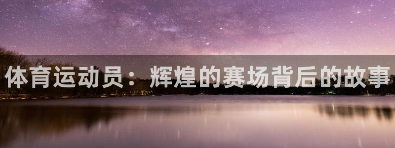 意昂5Kgame招商：体育运动员：辉煌的赛场背后的故事
