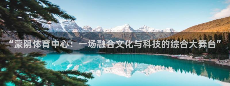 意昂5Kgame登录注册：“蒙阴体育中心：一场融合文化与科技的综合大舞台”