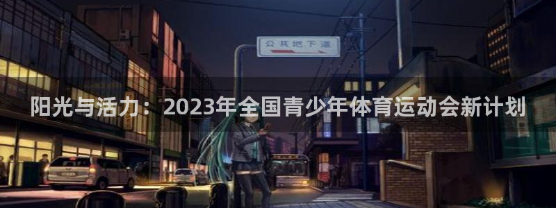 意昂5Kgame集团官网：阳光与活力：2023年全国青少年体育运动会新计划