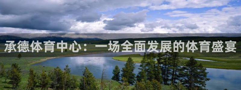 意昂5Kgame体育官网注册：承德体育中心：一场全面发展的体育盛宴